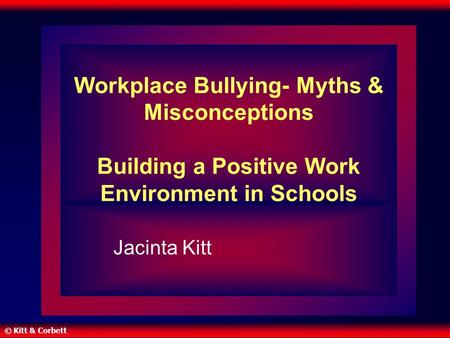 Workplace Bullying- Myths & Misconceptions Building a Positive Work Environment in Schools Jacinta Kitt.