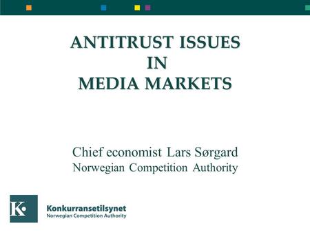 ANTITRUST ISSUES IN MEDIA MARKETS ANTITRUST ISSUES IN MEDIA MARKETS Chief economist Lars Sørgard Norwegian Competition Authority.