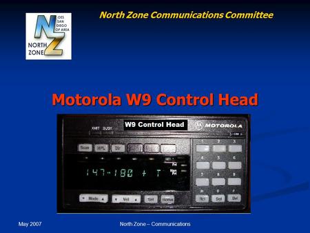 May 2007 North Zone – Communications Motorola W9 Control Head North Zone Communications Committee.