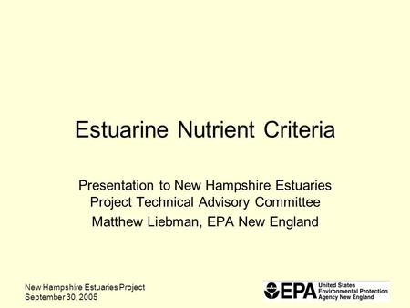 New Hampshire Estuaries Project September 30, 2005 Estuarine Nutrient Criteria Presentation to New Hampshire Estuaries Project Technical Advisory Committee.