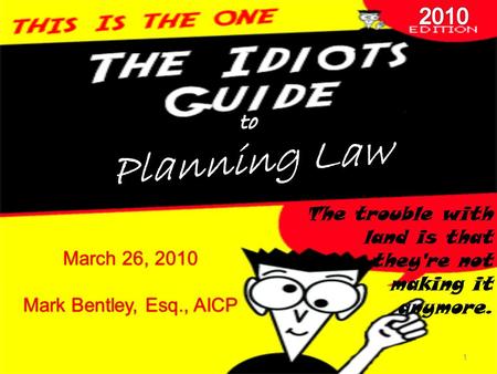 1 The trouble with land is that they're not making it anymore. March 26, 2010 Mark Bentley, Esq., AICP.