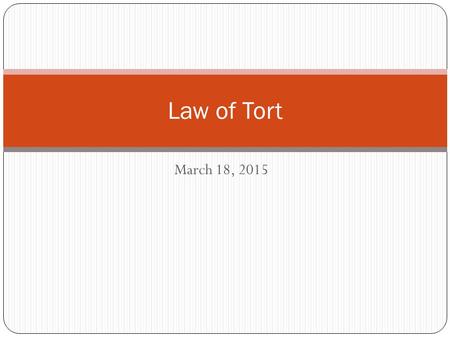 March 18, 2015 Law of Tort. Tort = a civil wrong A harmful action or inaction that causes harm or damage to another person DUTY OF CARE BREACH TORT.