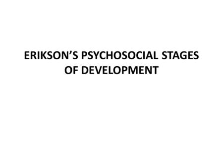 ERIKSON’S PSYCHOSOCIAL STAGES OF DEVELOPMENT. 1. Basic Trust Vs Basic Mistrust (birth - 1 year): Is the world a safe place or is it full of unpredictable.