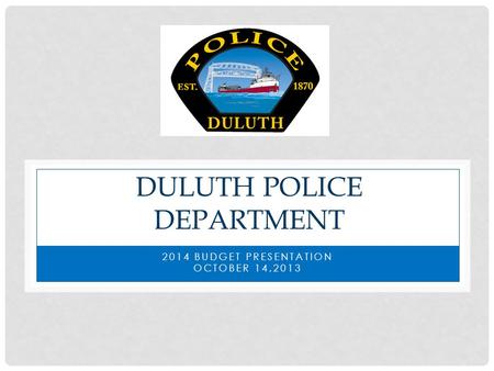 DULUTH POLICE DEPARTMENT 2014 BUDGET PRESENTATION OCTOBER 14,2013.