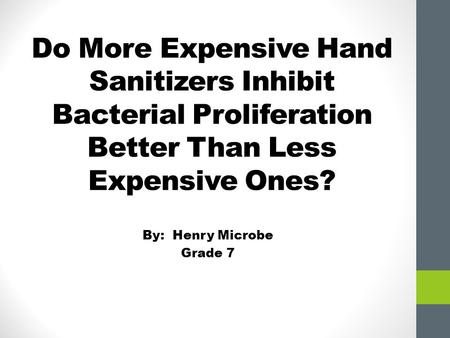 Do More Expensive Hand Sanitizers Inhibit Bacterial Proliferation Better Than Less Expensive Ones? By: Henry Microbe Grade 7.