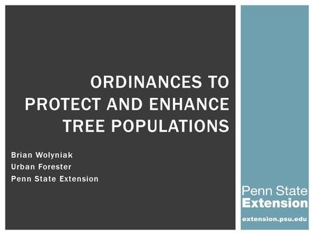 Brian Wolyniak Urban Forester Penn State Extension ORDINANCES TO PROTECT AND ENHANCE TREE POPULATIONS.