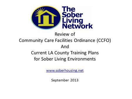 Review of Community Care Facilities Ordinance (CCFO) And Current LA County Training Plans for Sober Living Environments www.soberhousing.net September.