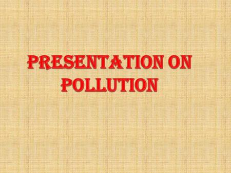 PRESENTATION ON POLLUTION