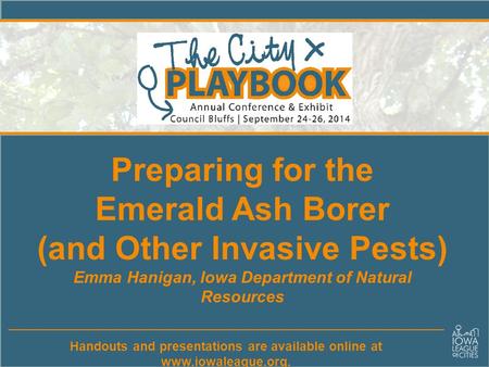 Urban and Community Handouts and presentations are available online at www.iowaleague.org. Preparing for the Emerald Ash Borer (and Other Invasive Pests)