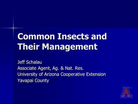 Common Insects and Their Management Jeff Schalau Associate Agent, Ag. & Nat. Res. University of Arizona Cooperative Extension Yavapai County.