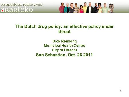 1 The Dutch drug policy: an effective policy under threat Dick Reinking Municipal Health Centre City of Utrecht San Sebastian, Oct. 26 2011.