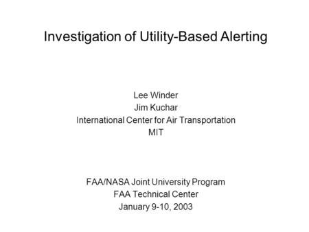 Investigation of Utility-Based Alerting Lee Winder Jim Kuchar International Center for Air Transportation MIT FAA/NASA Joint University Program FAA Technical.