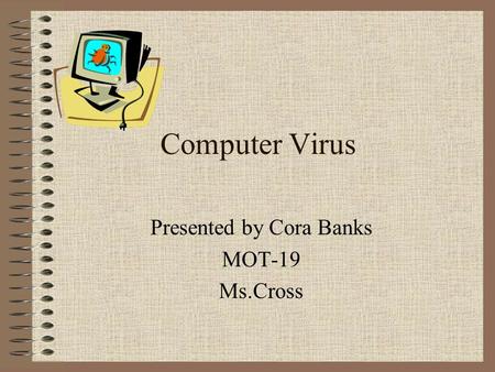 Computer Virus Presented by Cora Banks MOT-19 Ms.Cross.