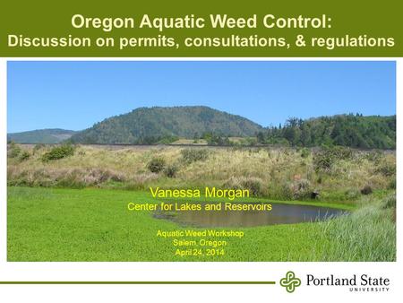 Oregon Aquatic Weed Control: Discussion on permits, consultations, & regulations Vanessa Morgan Center for Lakes and Reservoirs Aquatic Weed Workshop Salem,