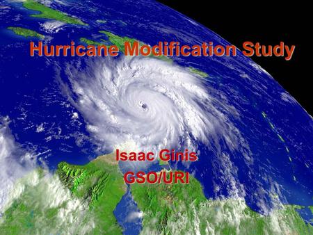 Hurricane Modification Study Isaac Ginis GSO/URI.