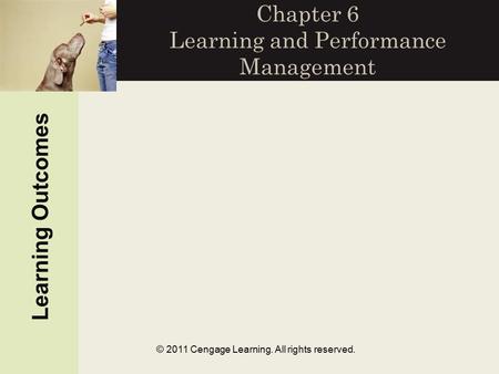 © 2011 Cengage Learning. All rights reserved. Chapter 6 Learning and Performance Management Learning Outcomes.