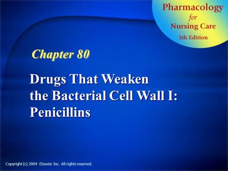 Copyright (c) 2004 Elsevier Inc. All rights reserved. Drugs That Weaken the Bacterial Cell Wall I: Penicillins Chapter 80.