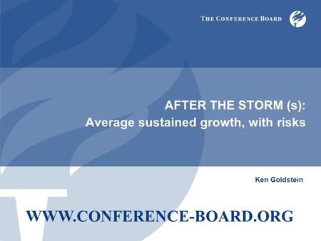 AFTER THE STORM (s): Average sustained growth, with risks Ken Goldstein WWW.CONFERENCE-BOARD.ORG.
