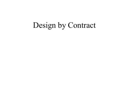 Design by Contract. Design by contract is the process of developing software based on the notion of contracts between objects, which are expressed as.