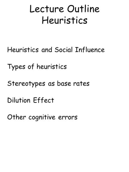 Lecture Outline Heuristics Heuristics and Social Influence Types of heuristics Stereotypes as base rates Dilution Effect Other cognitive errors.