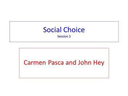 Social Choice Session 3 Carmen Pasca and John Hey.