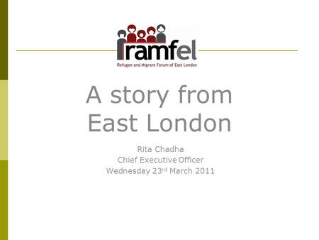 A story from East London Rita Chadha Chief Executive Officer Wednesday 23 rd March 2011.