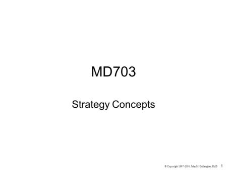 1 MD703 Strategy Concepts © Copyright 1997-2000, John M. Gallaugher, Ph.D.