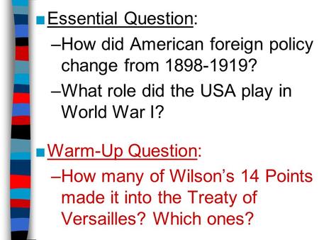 ■Essential Question: –How did American foreign policy change from 1898-1919? –What role did the USA play in World War I? ■Warm-Up Question: –How many of.