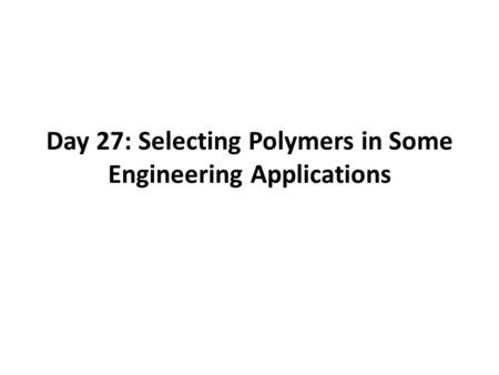 Day 27: Selecting Polymers in Some Engineering Applications.