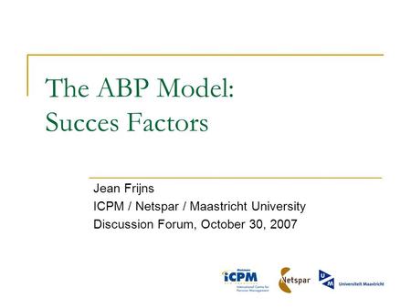 The ABP Model: Succes Factors Jean Frijns ICPM / Netspar / Maastricht University Discussion Forum, October 30, 2007.