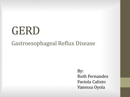 GERD Gastroesophageal Reflux Disease By: Ruth Fernandez Faviola Calixto Vanessa Oyola.