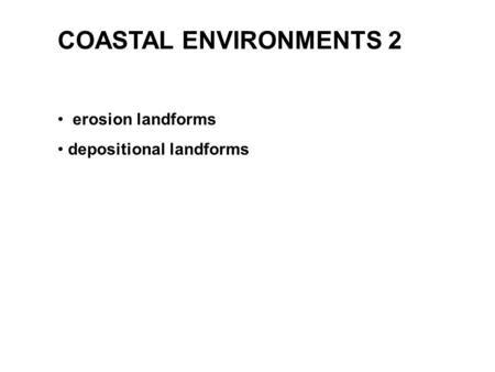 COASTAL ENVIRONMENTS 2 erosion landforms depositional landforms.