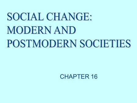 SOCIAL CHANGE: MODERN AND POSTMODERN SOCIETIES CHAPTER 16.