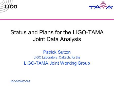 LIGO-G030670-00-Z Status and Plans for the LIGO-TAMA Joint Data Analysis Patrick Sutton LIGO Laboratory, Caltech, for the LIGO-TAMA Joint Working Group.