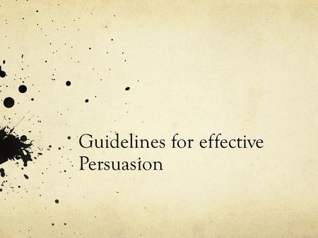 Guidelines for effective Persuasion. Tips to make your persuasive writing more effective Your thesis and reasons should be opinions. Your evidence MUST.