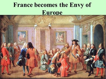 France becomes the Envy of Europe France and Absolutism Henry IV saw to lessen or curtail the power of large regional France parlements or groups of.