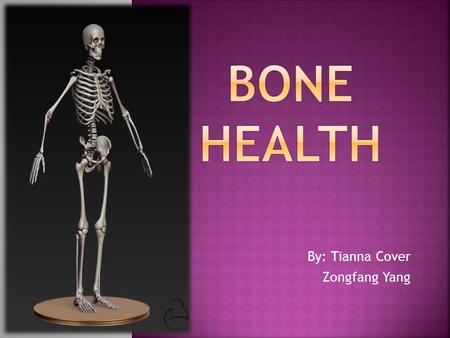 By: Tianna Cover Zongfang Yang.  Our bones support our body, helps us move, and protects our organs; which is why it is important to keep them strong.