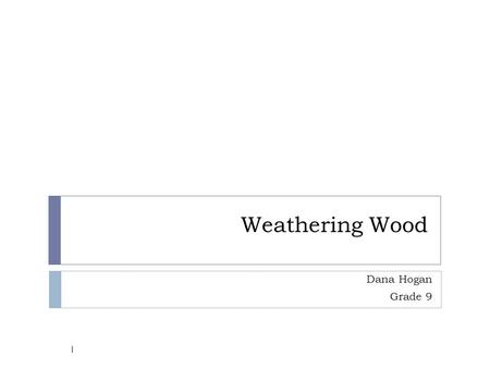 Weathering Wood Dana Hogan Grade 9 1. Problem  How is wood effected by varying environmental solutions? 2.