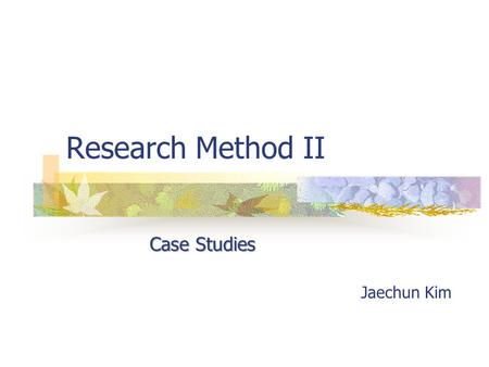 Research Method II Case Studies Jaechun Kim. Today, we will discuss case studies… As many quantitative works use statistics, many qualitative studies.