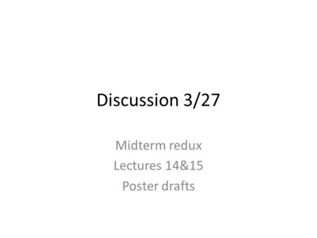 Discussion 3/27 Midterm redux Lectures 14&15 Poster drafts.