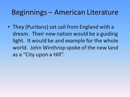 Beginnings – American Literature They (Puritans) set sail from England with a dream. Their new nation would be a guiding light. It would be and example.