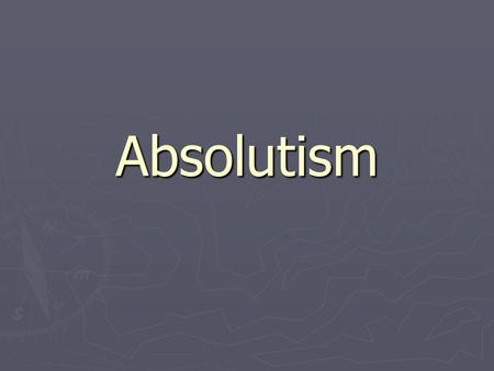 Absolutism. Definitions ► Absolute monarchs- kings or queens who believed that all power within their state’s boundaries rested in their hands ► Divine.