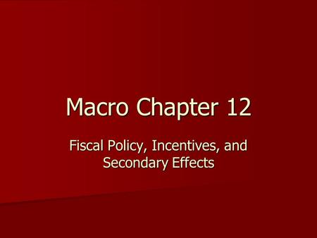 Macro Chapter 12 Fiscal Policy, Incentives, and Secondary Effects.