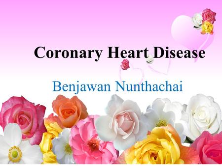 Coronary Heart Disease Benjawan Nunthachai. What is Coronary Heart Disease (CHD)? Coronary heart disease is the name given to the disease process called.