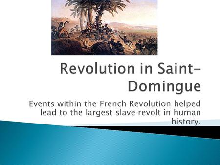 Events within the French Revolution helped lead to the largest slave revolt in human history.