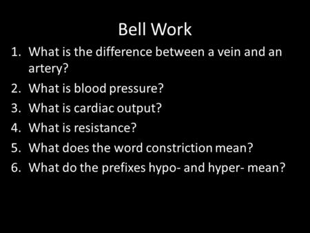 Bell Work 1.What is the difference between a vein and an artery? 2.What is blood pressure? 3.What is cardiac output? 4.What is resistance? 5.What does.