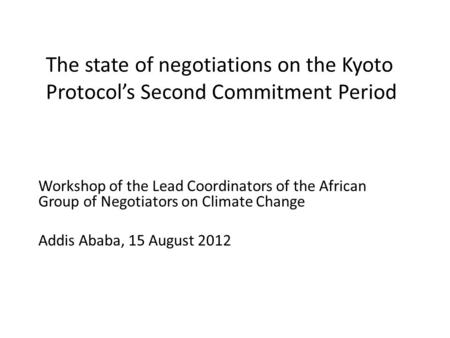 The state of negotiations on the Kyoto Protocol’s Second Commitment Period Workshop of the Lead Coordinators of the African Group of Negotiators on Climate.