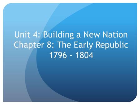 Unit 4: Building a New Nation  Chapter 8: The Early Republic