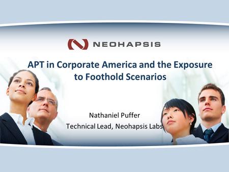 APT in Corporate America and the Exposure to Foothold Scenarios Nathaniel Puffer Technical Lead, Neohapsis Labs.