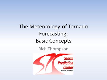 The Meteorology of Tornado Forecasting: Basic Concepts Rich Thompson SPC.